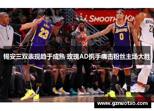 锡安三双表现趋于成熟 玫瑰AD携手痛击粉丝主场大胜