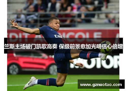 兰斯主场破门凯歌高奏 保级前景愈加光明信心倍增