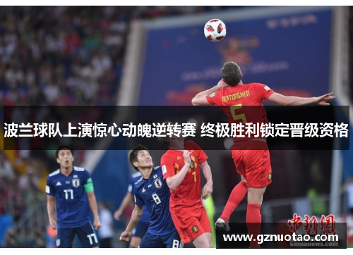 波兰球队上演惊心动魄逆转赛 终极胜利锁定晋级资格