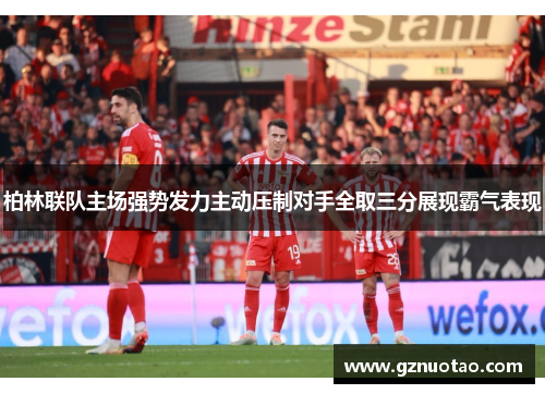 柏林联队主场强势发力主动压制对手全取三分展现霸气表现