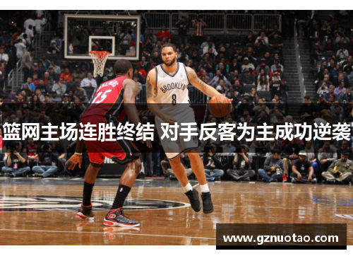 篮网主场连胜终结 对手反客为主成功逆袭