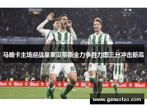 马略卡主场迎战皇家贝蒂斯全力争胜力图三分冲击新高