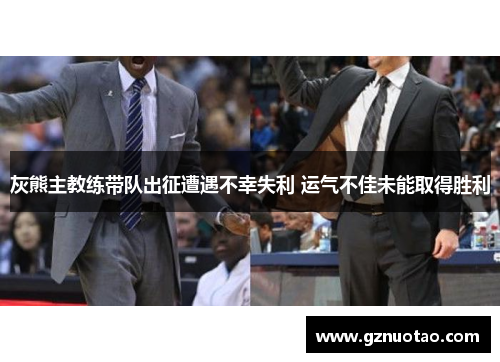 灰熊主教练带队出征遭遇不幸失利 运气不佳未能取得胜利