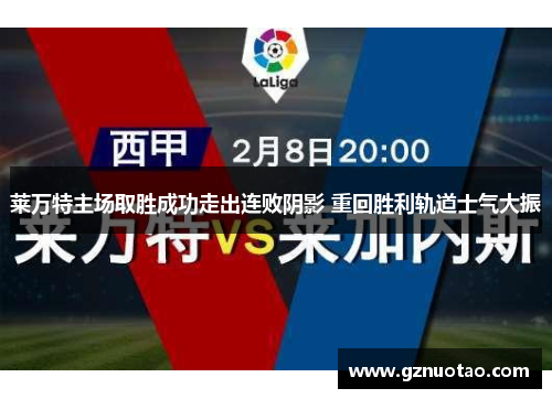 莱万特主场取胜成功走出连败阴影 重回胜利轨道士气大振