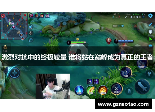 激烈对抗中的终极较量 谁将站在巅峰成为真正的王者