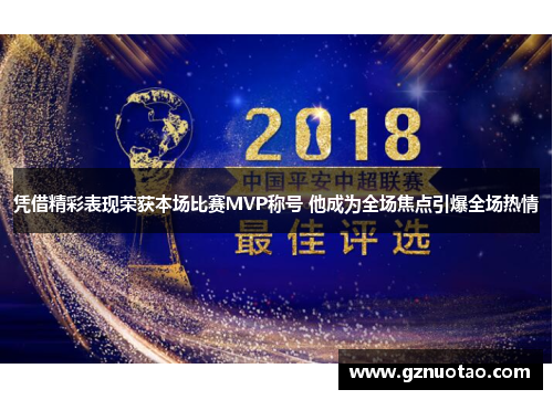 凭借精彩表现荣获本场比赛MVP称号 他成为全场焦点引爆全场热情