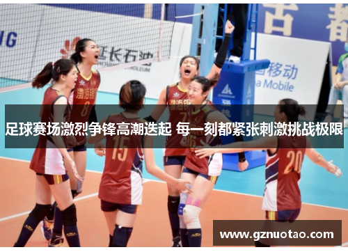 足球赛场激烈争锋高潮迭起 每一刻都紧张刺激挑战极限
